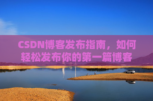 CSDN博客发布指南，如何轻松发布你的第一篇博客